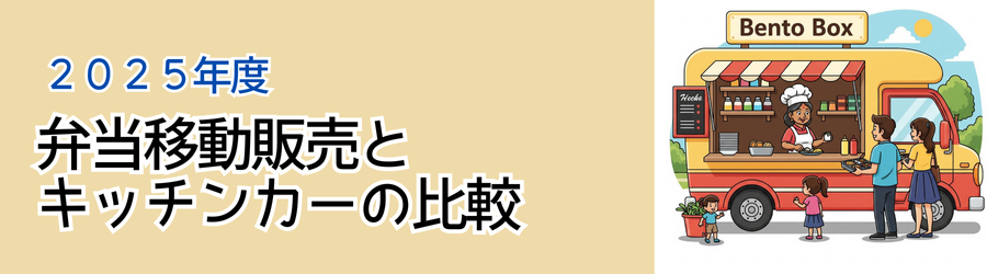 ２０２５年度版 弁当移動販売とキッチンカーの比較