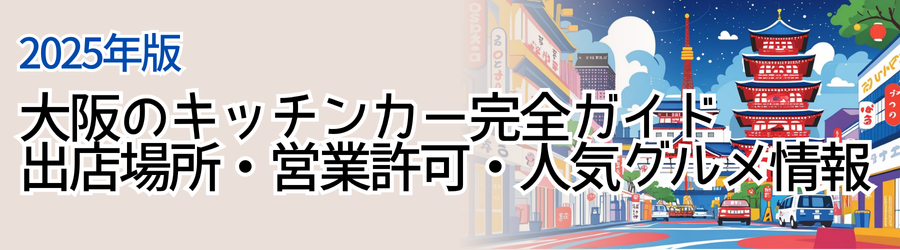 【2025年版】大阪のキッチンカー完全ガイド｜出店場所・営業許可・人気グルメ情報