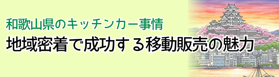 和歌山県のキッチンカー事情|地域密着で成功する移動販売の魅力