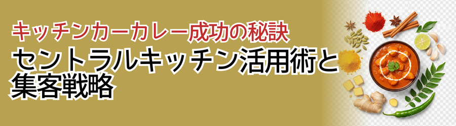 キッチンカーカレー成功の秘訣:セントラルキッチン活用術と集客戦略