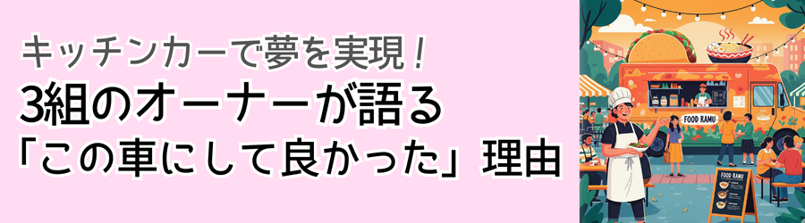キッチンカーで夢を実現!3組のオーナーが語る「この車にして良かった」理由