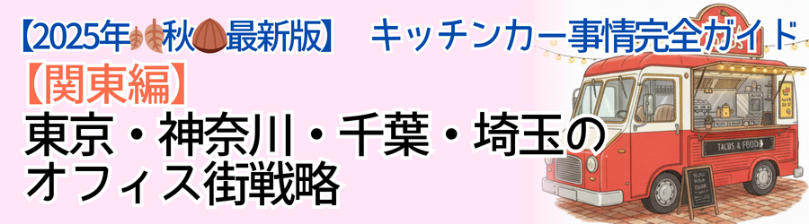 【2025年🍂秋🌰最新】キッチンカー事情完全ガイド｜【関東編】東京・神奈川・千葉・埼玉のオフィス街戦略